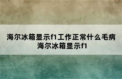 海尔冰箱显示f1工作正常什么毛病 海尔冰箱显示f1